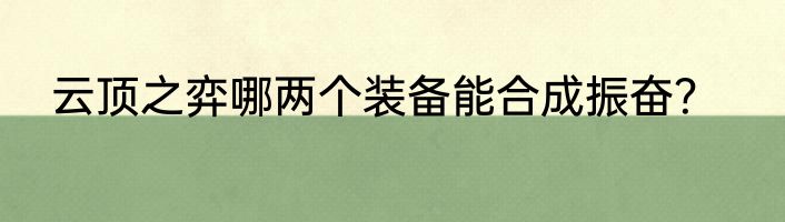 云顶之弈哪两个装备能合成振奋？