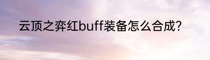 云顶之弈红buff装备怎么合成？