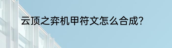 云顶之弈机甲符文怎么合成？