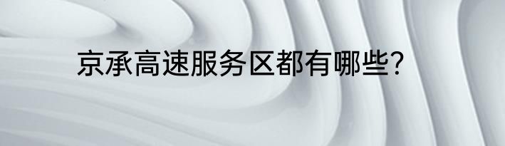 京承高速服务区都有哪些？