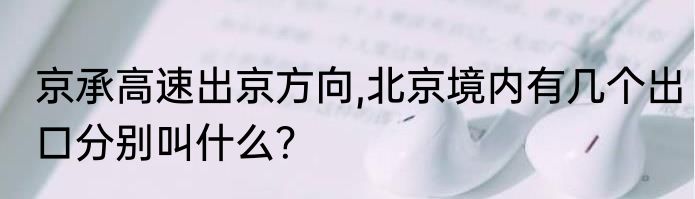 京承高速出京方向,北京境内有几个出口分别叫什么？