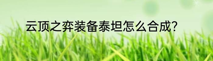 云顶之弈装备泰坦怎么合成？