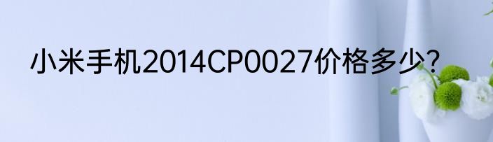 小米手机2014CP0027价格多少？