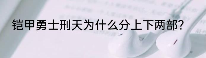 铠甲勇士刑天为什么分上下两部？