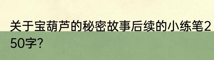 关于宝葫芦的秘密故事后续的小练笔250字？
