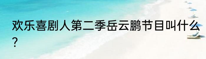 欢乐喜剧人第二季岳云鹏节目叫什么？