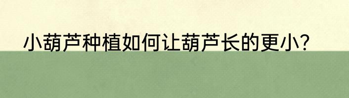 小葫芦种植如何让葫芦长的更小？