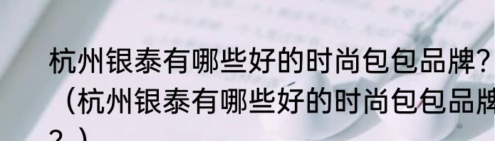 杭州银泰有哪些好的时尚包包品牌？（杭州银泰有哪些好的时尚包包品牌？）
