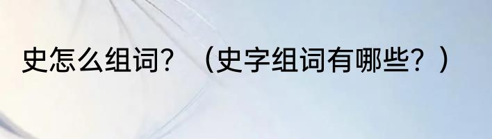 史怎么组词？（史字组词有哪些？）