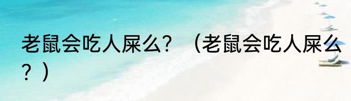 老鼠会吃人屎么？（老鼠会吃人屎么？）