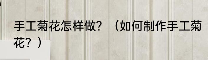 手工菊花怎样做？（如何制作手工菊花？）