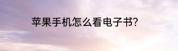 苹果手机怎么看电子书？