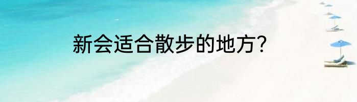 新会适合散步的地方？