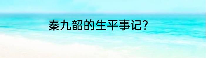 秦九韶的生平事记？