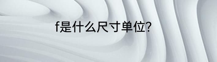 f是什么尺寸单位？