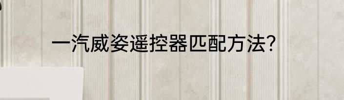 一汽威姿遥控器匹配方法？