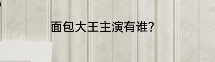 面包大王主演有谁？