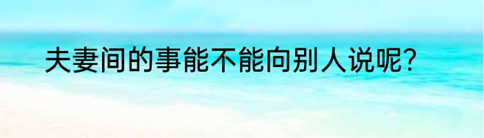 夫妻间的事能不能向别人说呢？