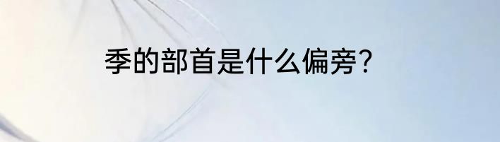 季的部首是什么偏旁？