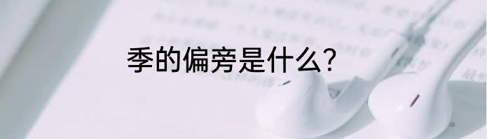 季的偏旁是什么？