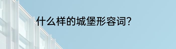什么样的城堡形容词？