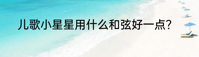 儿歌小星星用什么和弦好一点？