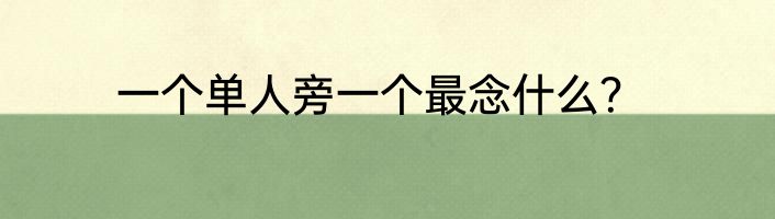 一个单人旁一个最念什么？