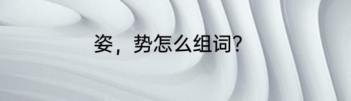 姿，势怎么组词？