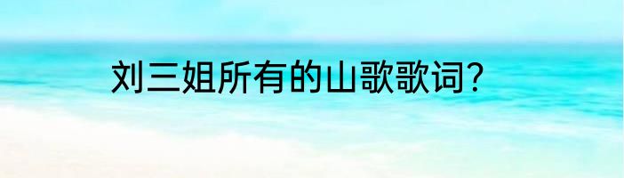 刘三姐所有的山歌歌词？