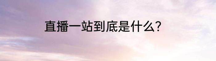 直播一站到底是什么？