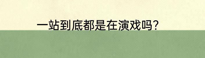 一站到底都是在演戏吗？