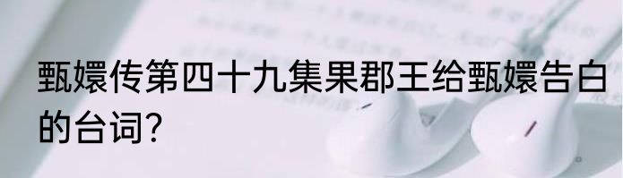 甄嬛传第四十九集果郡王给甄嬛告白的台词？