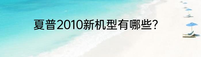 夏普2010新机型有哪些？
