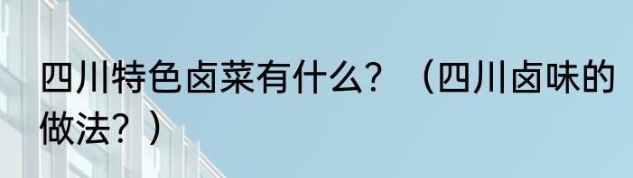 四川特色卤菜有什么？（四川卤味的做法？）