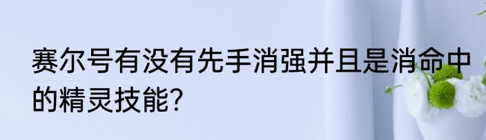 赛尔号有没有先手消强并且是消命中的精灵技能？