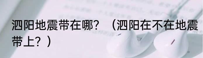 泗阳地震带在哪？（泗阳在不在地震带上？）