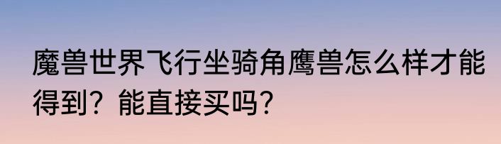 魔兽世界飞行坐骑角鹰兽怎么样才能得到？能直接买吗？