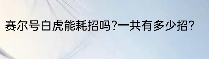赛尔号白虎能耗招吗?一共有多少招？