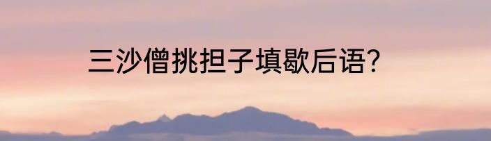 三沙僧挑担子填歇后语？