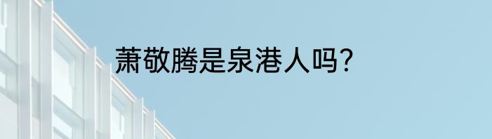 萧敬腾是泉港人吗？