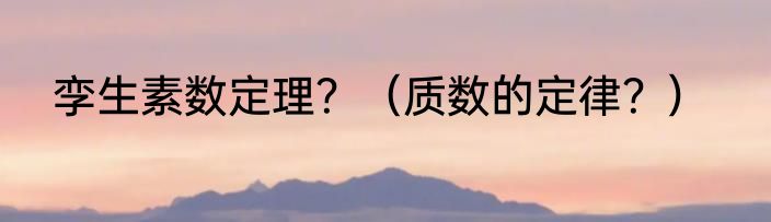 孪生素数定理？（质数的定律？）