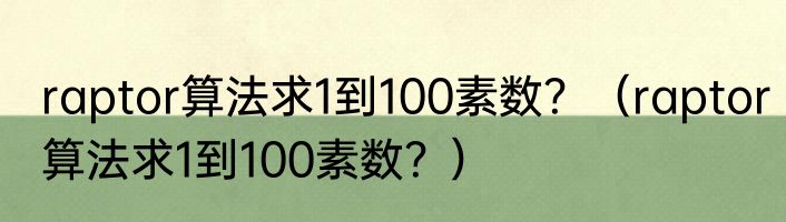 raptor算法求1到100素数？（raptor算法求1到100素数？）