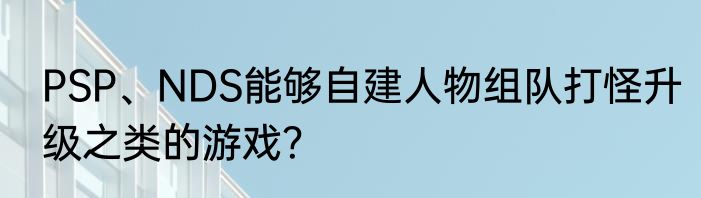 PSP、NDS能够自建人物组队打怪升级之类的游戏？