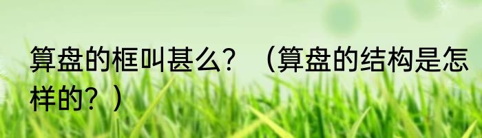 算盘的框叫甚么？（算盘的结构是怎样的？）
