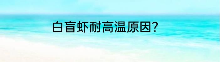 白盲虾耐高温原因？