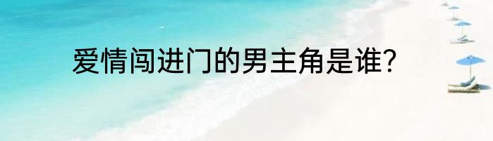 爱情闯进门的男主角是谁？
