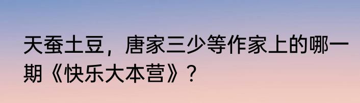 天蚕土豆，唐家三少等作家上的哪一期《快乐大本营》？