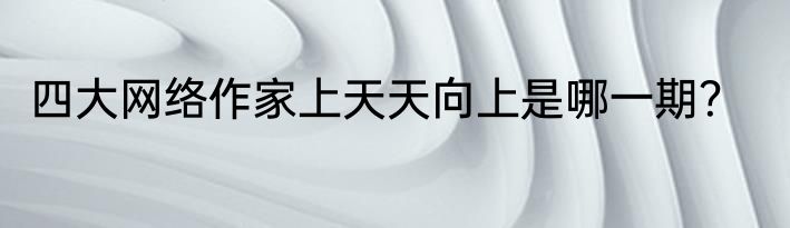 四大网络作家上天天向上是哪一期？