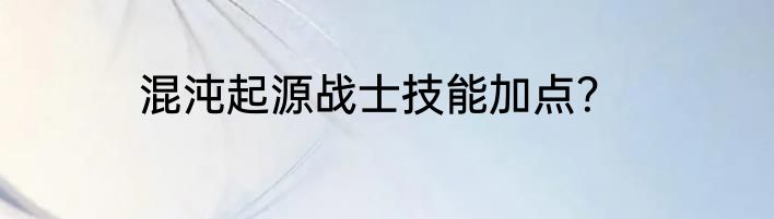 混沌起源战士技能加点？