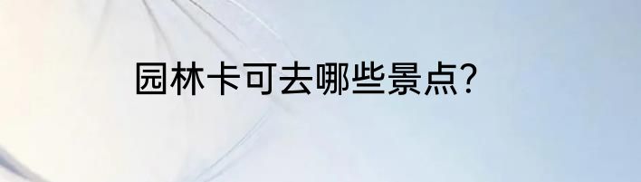 园林卡可去哪些景点？